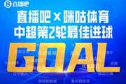 直播吧X咪咕体育|中超第2轮最佳进球：谢文能爆射，连续2轮当选