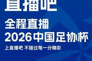 官宣!直播吧获2026中国足协杯版权?上直播吧,视频直播免费看